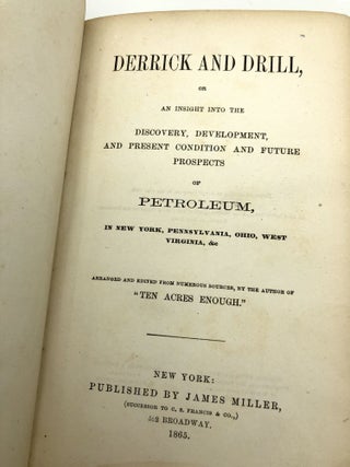 Derrick and Drill, Or an Insight into the Discovery, Development, and Present Condition and Future Prospects of Petroleum, in New York, Pennsylvania, Ohio, West Virginia, &c.