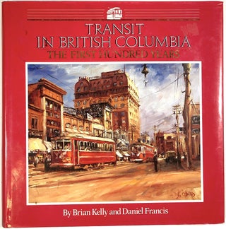 Item #C000034012 Transit in British Columbia: The First Hundred Years. Brian Kelly, Daniel Francis