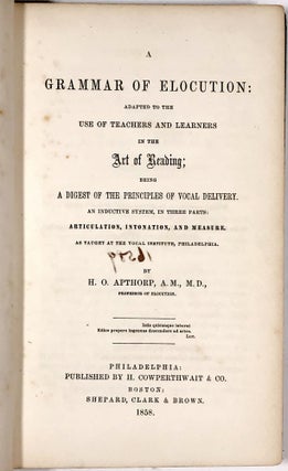 A Grammar of Elocution: Adapted to the Use of Teachers and Learners in the Art of Reading; Being a Digest of the Principles of Vocal Delivery. An Inductive System, in Three Parts: Articulation, Intonation, and Measure, As Taught at the Vocal Institute, Philadelphia