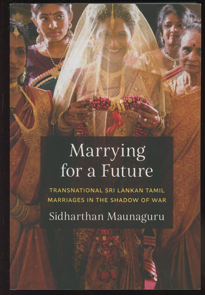 Item #C000037102 Marrying for a Future: Transnational Sri Lankan Tamil Marriages in the Shadow of War. Sidharthan Maunaguru.