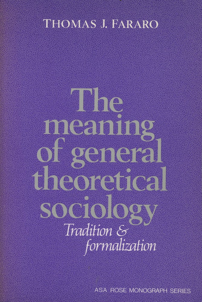 Item #C000037453 The Meaning of General Theoretical Sociology Tradition and Formalization (American Sociological Association Rose Monographs). Thomas J. Fararo.