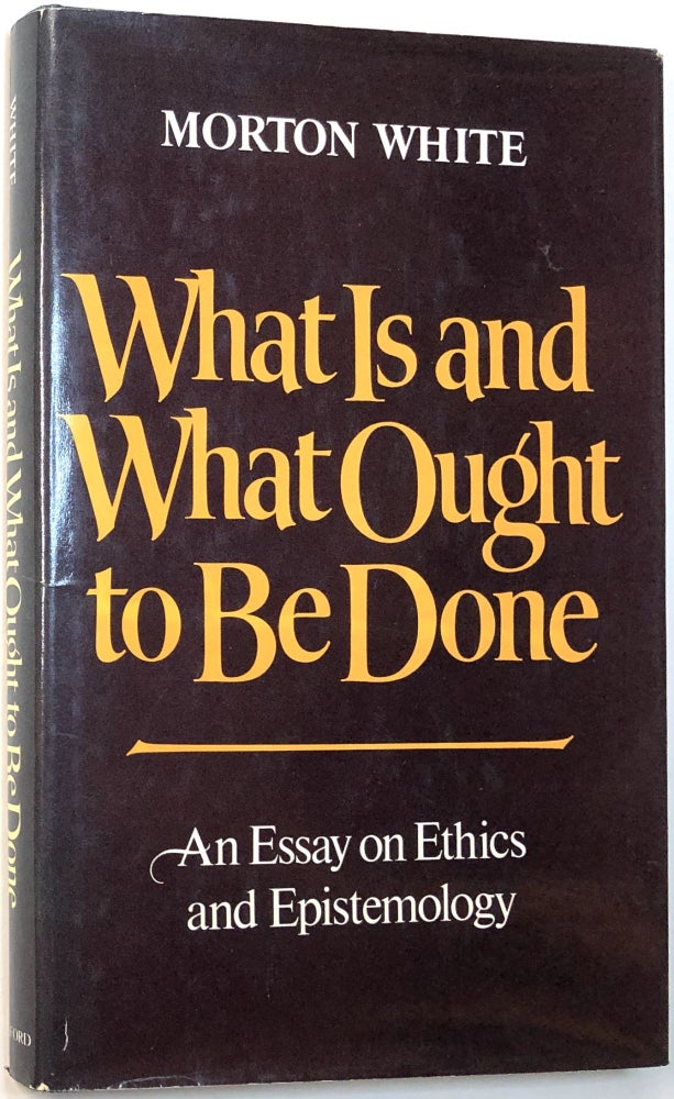 Item #C00003751 What Is and What Ought To Be Done; An Essay on Ethics and Epistemology. Morton White, Carl G. Hempel association.