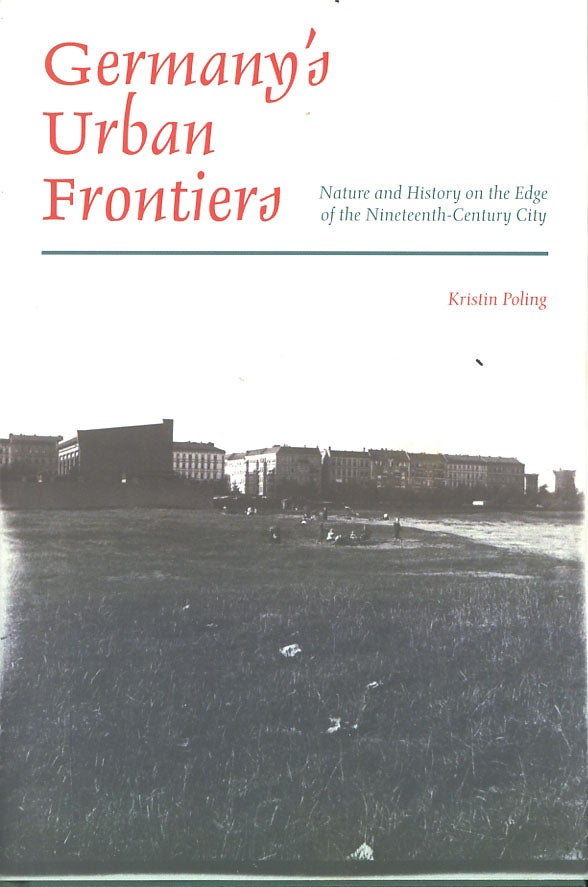 Item #C000038296 Germany’s Urban Frontiers: Nature and History on the Edge of the Nineteenth-Century City. Kristin Poling.