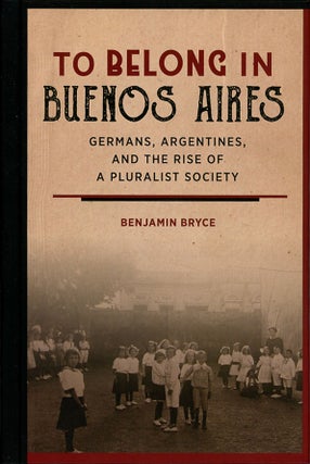 Item #C000038917 To Belong in Buenos Aires: Germans, Argentines, and the Rise of Pluralist...
