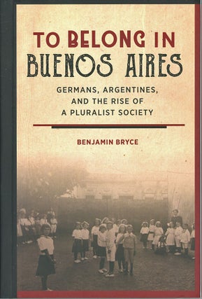 Item #C000038967 To Belong in Buenos Aires: Germans, Argentines, and the Rise of Pluralist...
