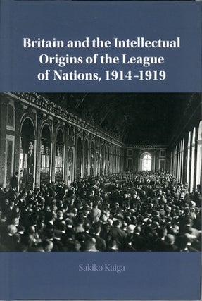 Item #C000038972 Britain and the Intellectual Origins of the League of Nations, 1914-1919. Sakiko...