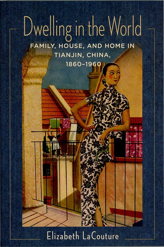 Item #C000038975 Dwelling in the World: Family, House, and Home in Tianjin, China, 1860-1960. Elizabeth LaCouture.