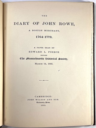 The Diary of John Rowe, A Boston Merchant, 1764-1779. A Paper read By Edward L. Pierce Before The Massachusetts Historical Society, March 14, 1895.