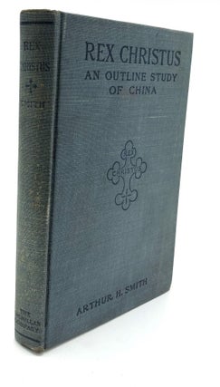 Item #H10893 Rex Christus, an Outline Study of China. Arthur H. Smith