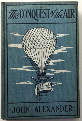 Item #H11140 The Conquest of the Air, the Romance of Aerial Navigation. John Alexander