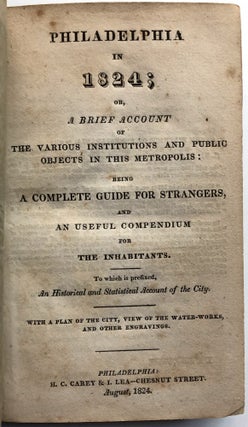 Philadelphia in 1824: Or, a Brief Account of the Various Institutions and Public Objects in This Metropolis Being a Complete Guide for Strangers and a Useful Compendium for the Inhabitants...