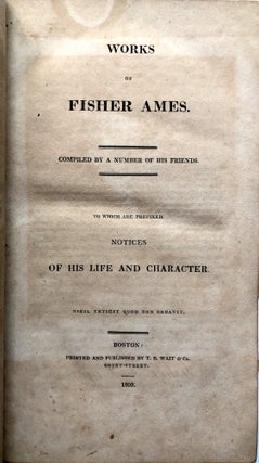 Works of Fisher Ames; Compiled By a Number of His Friends; to Which Are Prefixed Notices of His Life and Character