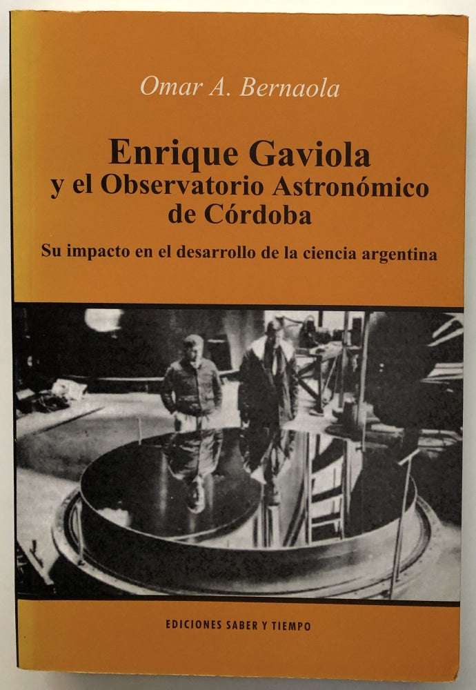 Item #H12654 Enrique Gaviola y el Observatorio Astronómico de Córdoba, su impacto en el desarrollo de la ciencia argentina. Omar A. Bernaola.