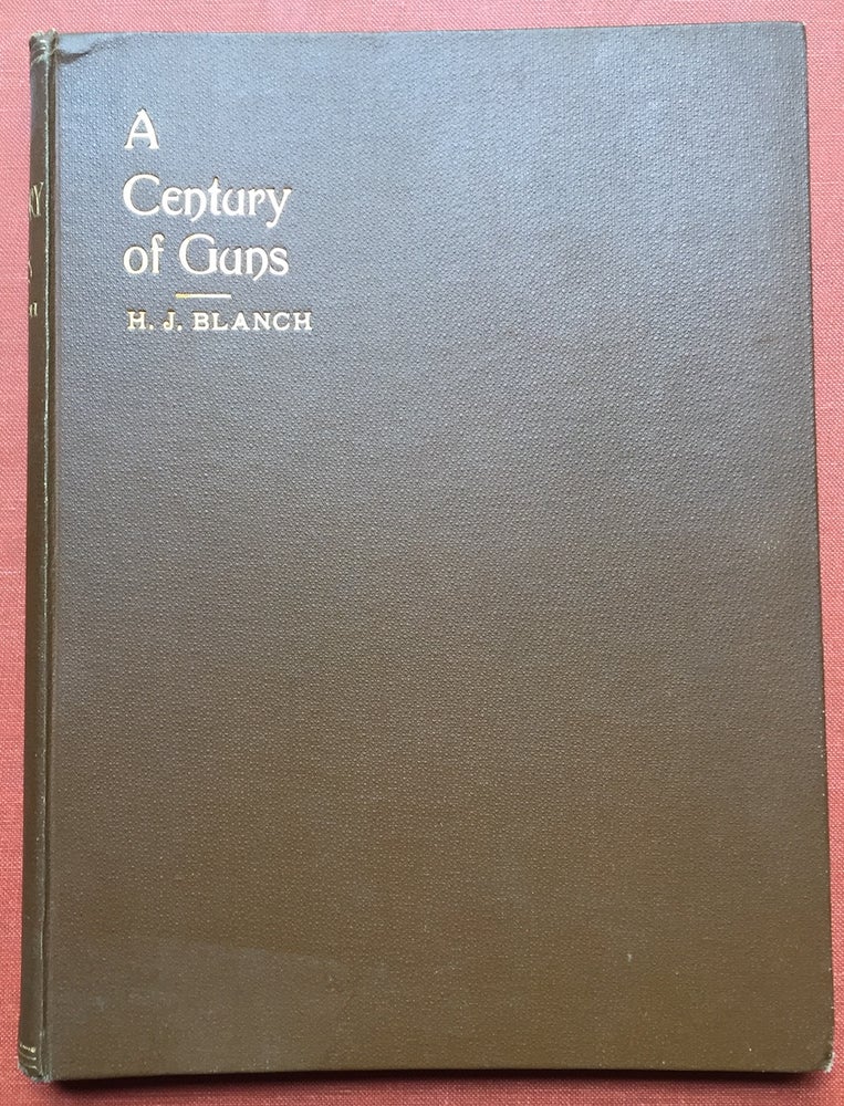 Item #H1323 A Century of Guns: A Sketch of the Leading Types of Sporting and Military Small Arms. H. J. Blanch.