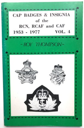 Item #H13882 Cap Badges & Insigia of the RCN, RCAF and CAP 1953-1977, Vol. 4. Roy Thompson