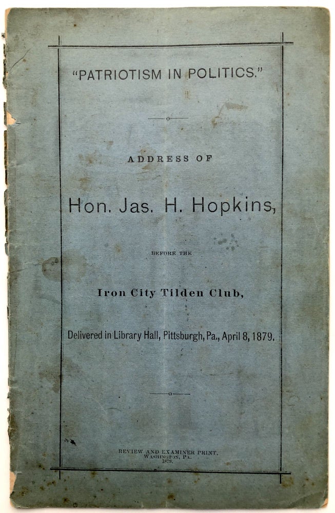 Item #H14195 "Patriotism in Politics" Address of Hon. Jas. H. Hopkins, before the Iron City Tilden Club, Delivered in Library Hall, Pittsburgh, PA, April 8, 1879. James H. Hopkins.