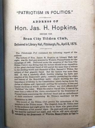 "Patriotism in Politics" Address of Hon. Jas. H. Hopkins, before the Iron City Tilden Club, Delivered in Library Hall, Pittsburgh, PA, April 8, 1879