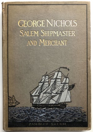 Item #H14686 George Nichols, Salem Shipmaster And Merchant An Autobiography; Dictated by Him over...