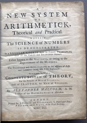A New System of Arithmetick theorical and practical. Wherein the science of numbers is demonstrated in a regular course frm its first principles, thro' all the parts and branches thereof; either known to the ancients, or owing to the improvements of the moderns...