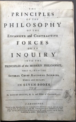 The Principles of the Philosophy of the Epansive and Contractive forces. Or an inquiry into the principles of the modern philosophy, that is, into the several chief rational sciences, which are extant. In Seven Books