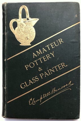 Item #H16434 The Amateur Pottery & Glass Painter, With Directions For Gilding, Chasing,...