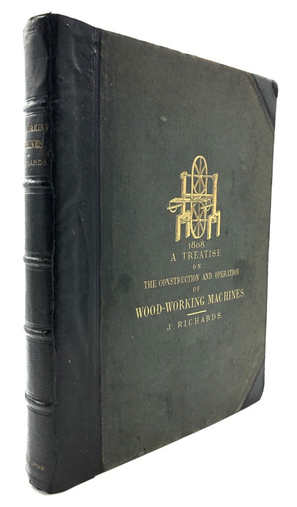 Item #H16519 A Treatise on the Construction and Operation of Wood-Working Machines, including a history of the origin and progress of the manufacture of wood-working machinery - inscribed by author. John Richards.