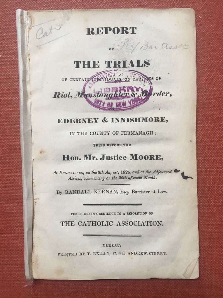 Item #H2376 Report of the trials of certain individuals on charges of riot, manslaughter & murder, at Ederney & Innishmore, in the county of Fermanagh, tried before the Hon. Mr. Justice Moore, at Enniskillen, on the 6th August, 1824, and at the adjourned assizes, commencing on the 26th of same month. Randall Kernan.