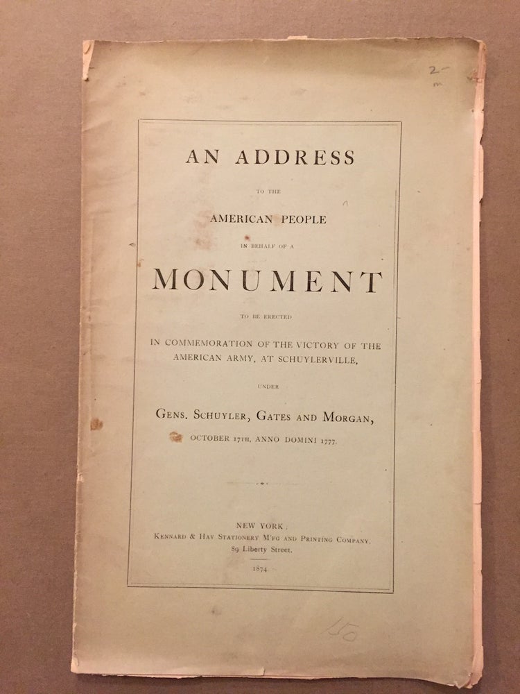 Item #H25 An address to the American people, in behalf of a monument to be erected in commemoration of the victory of the American army at Schuylerville, under Gens. Schuyler, Gates and Morgan, October 17th, anno domini 1777. Author not given.