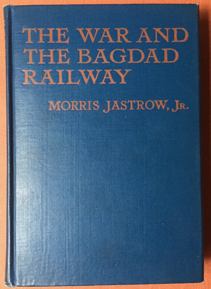 Item #H2742 The War and the Bagdad Railway, the story of Asia Minor and its Relation to the Present Conflict (First edition, 1917). Maurice Jastrow Jr.