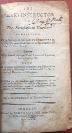 The Clerk's Instructor in the Ecclesiastical Courts, consisting of a variety of the best precedents in English, now made use of in the practice of the civil law. Together with several adjudged cases, Letters of Induction into a Living, &c. Also a treatise concerning pluralities, the Dispensation of them, according to the Statute of 21 Hen. S. and of Retainder of Chaplains. By a Gentleman of Doctors Commons.