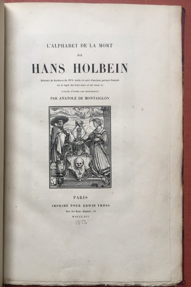Item #H2869 L'alphabet de la Mort de Hans Holbein entouré de bordures du XVIe siècle et suivi d'anciens poëmes Français sur le sujet de trois mors et des trois vis publiés d'après les manuscrits par Anatole de Montaiglon (1856). Hans Holbein, Anatole de Montaiglon.