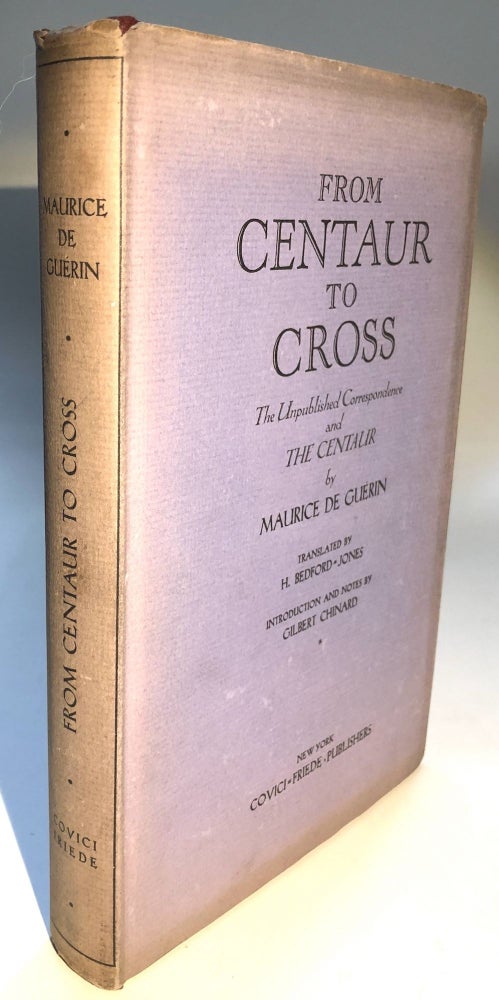 Item #H7110 From Centaur to Cross, the Unpublished Correspondence & The Centaur. Maurice de Guerin, intro. and, trans. by H. Bedford Jones, Gilbert Chinard.