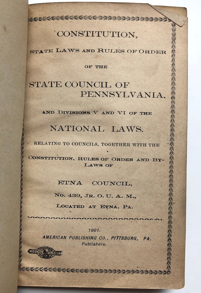 Item #H7222 Constitution, State Laws and Rules of Order of the State Council of Pennsylvania, and Divisions V and VI of the National Laws. Relation to Councils, together with the Constitution, Rules of Order and By-Laws of Etna Council, No. 439, Jr. O. U. A. M. Pittsburgh - Masonic, Jr. O. U. A. M. - Junior Order of United American Mechanics.