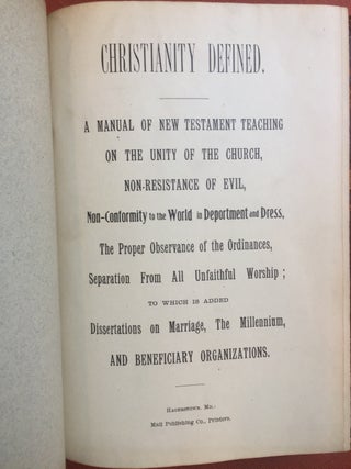 Christianity Defined: A Manual of New Testament Teaching on the Unity of the Church, Non-resistance of Evil, Non-conformity to the World in Deportment and Dress, the Proper Observance of the Ordinances, Separation from All Unfaithful Worship. To which is added Dissertations on Marriage, the Milennium, and Beneficiary Organizations