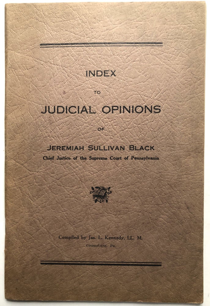 Item #H8741 Index to judicial opinions of Jeremiah Sullivan Black, Chief Justice of the Supreme Court of Pennsylvania. Jas. L. Kennedy.