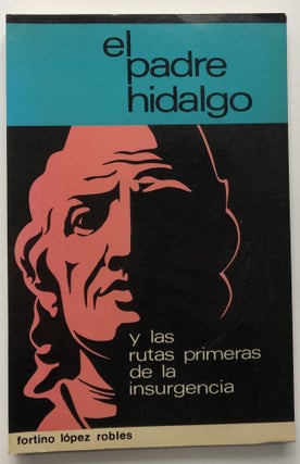 Item #H9371 El Padre Hidalgo Y Las Rutas Primeras De La Insurgencia. Fortino Lopez Robles