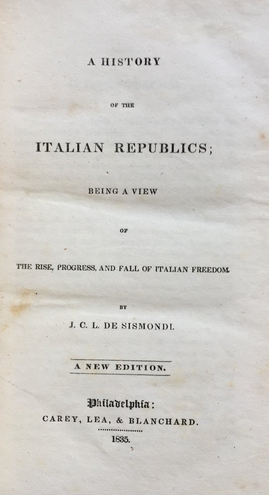 Item #H974 A History of the Italian Republics, being a view of the Rise, Progress and Fall of Italian Freedom. J. C. L. De Sismondi.