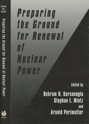 Item #s00029052 Preparing the Ground for Renewal of Nuclear Power. Behram N. Kursunoglu, Stephan...