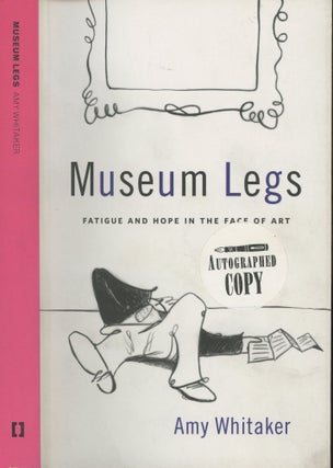 Item #s00029277 Museum Legs: Fatigue and Hope in the Face of Art. Amy Whitaker