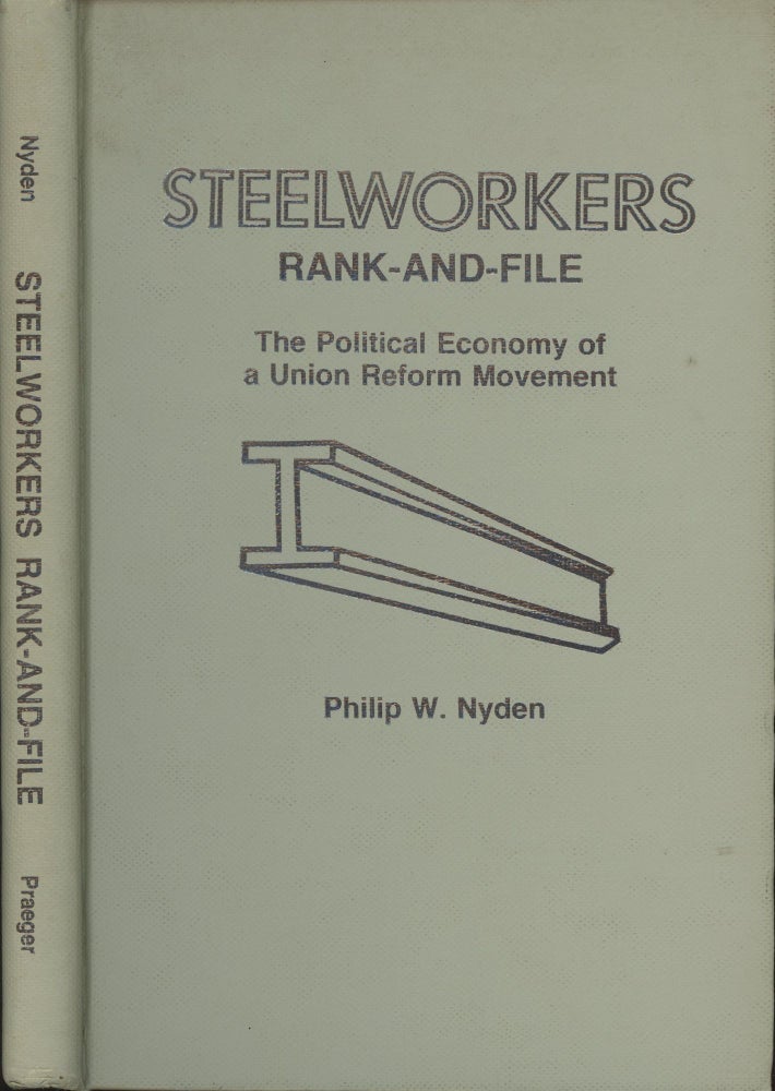 Item #s00029843 Steel Workers Rank and File: The Political Economy of a Union Reform Movement. Philip W. Nyden.