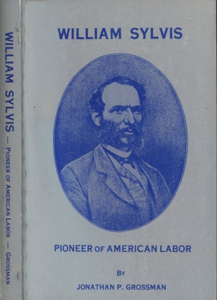 Item #s00029844 William Sylvis, Pioneer of American Labor. Jonathan Philip Grossman