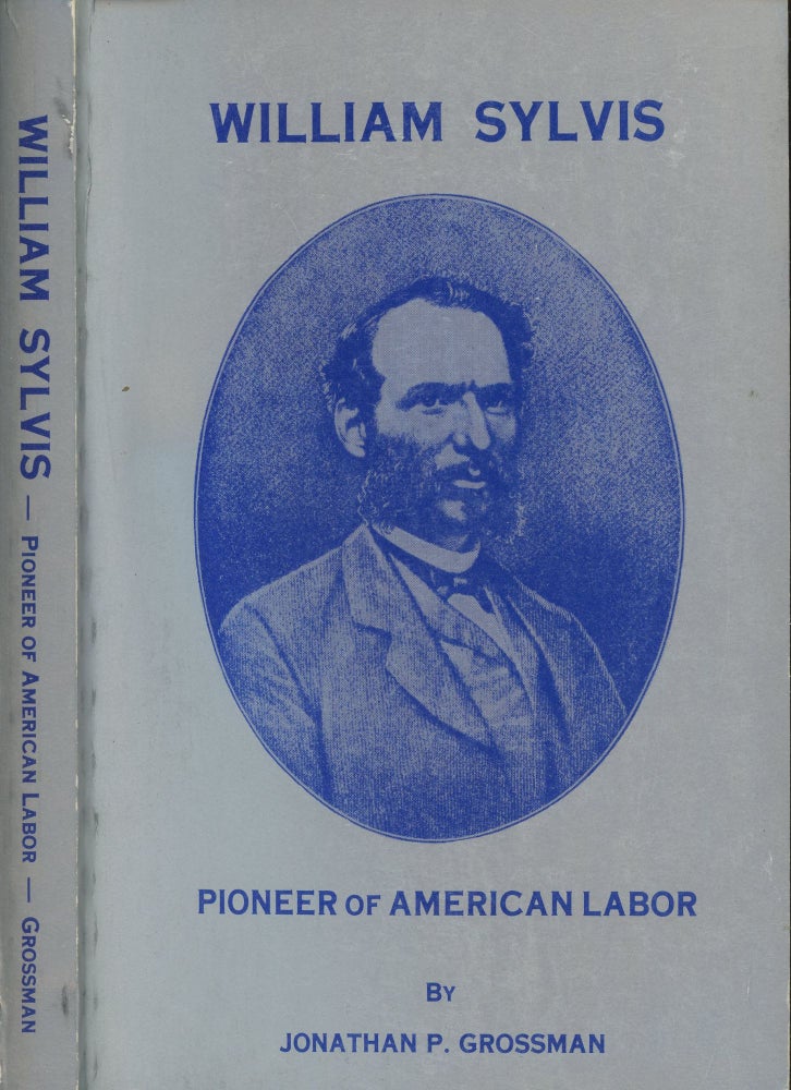 Item #s00029844 William Sylvis, Pioneer of American Labor. Jonathan Philip Grossman.
