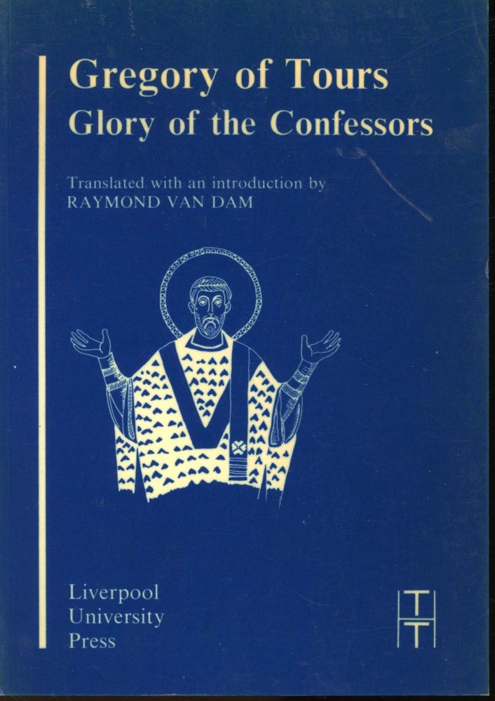 Item #s00031524 Gregory of Tours: Glory of the Confessors (Translated Texts for Historians: Latin Series IV. Raymond Van Dam, Introduction Translation.