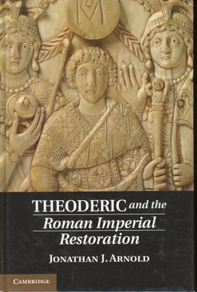 Item #s00031555 Theoderic and the Roman Imperial Restoration. Jonathan J. Arnold