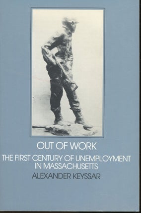 Item #s00032265 Out of Work: The First Century of Unemployment in Massachusetts. Alexander Keyssar