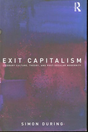 Item #s00033161 Exit Capitalism: Literary Culture, Theory, and Post-Secular Modernity. Simon During
