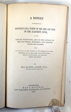 A History of the Region of Pennsylvania North of the Ohio and West of the Allegheny River, of the Indian Purchases, and of the Running of the Southern, Northern, and Western State Boundaries.