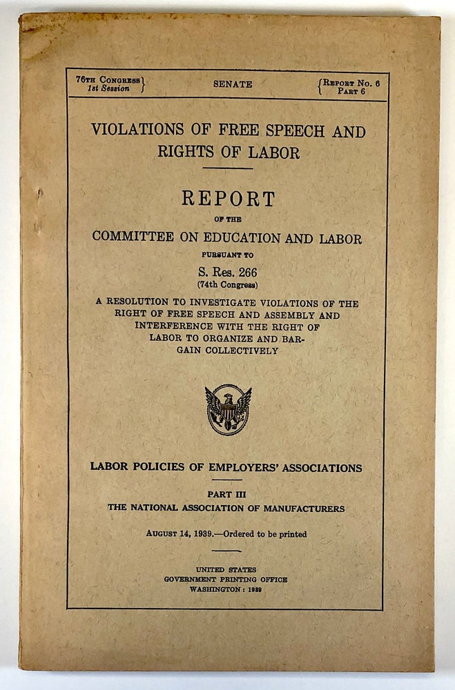 Item #C000019819 Violations of Free Speech and Rights of Labor: Report of the Committee on Education and Labor, A Resolution to Investigate Violations of the Right of Free Speech and Assembly and Interference with the Right of Labor to Organize and Bargain Collectively--Part III The National Association of Manufacturers (Report No. 6, Part 6). n/a.
