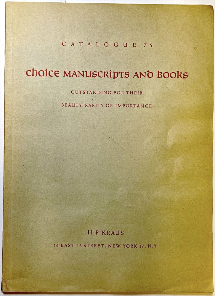Item #d008211 Catalogue 75: Choice Manuscripts and Books, Bindings and Autographs; Outstanding for Their Beauty, Rarity or Importance Including Americana, First Editions, Incunabula, Herbals, History of Science, Atlases , Illuminated and Text Manuscripts, Classical Authors, Prints, Bindings, Etc. H. P. Kraus.