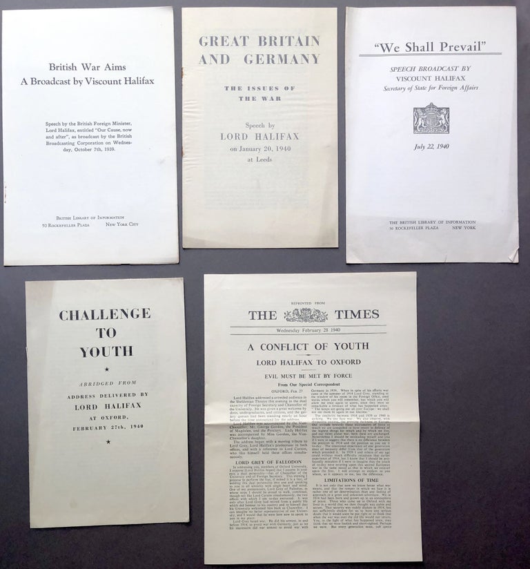 Item #H16862 5 reprints of speeches by Viscount Halifax, 1939-1940: British War Aims (Oct. 7, 1939); Great Britain and German, the Issues of the War (at Leeds, Jan. 20, 1940); Challenge to Youth (abridged from Oxford address, Feb. 27, 1940); A Conflict of Youth (reprinted from The Times, excerpts from same speech at Oxford); We Shall Prevail (July 22, 1940). Edward Wood, Lord Viscount Halifax.